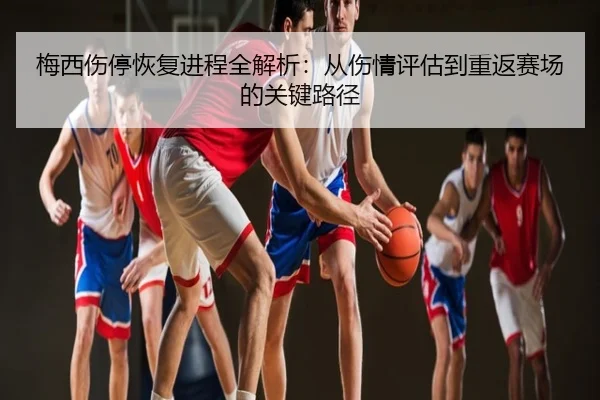 梅西伤停恢复进程全解析：从伤情评估到重返赛场的关键路径